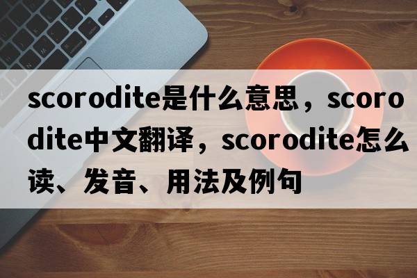 scorodite是什么意思，scorodite中文翻譯，scorodite怎么讀、發(fā)音、用法及例句