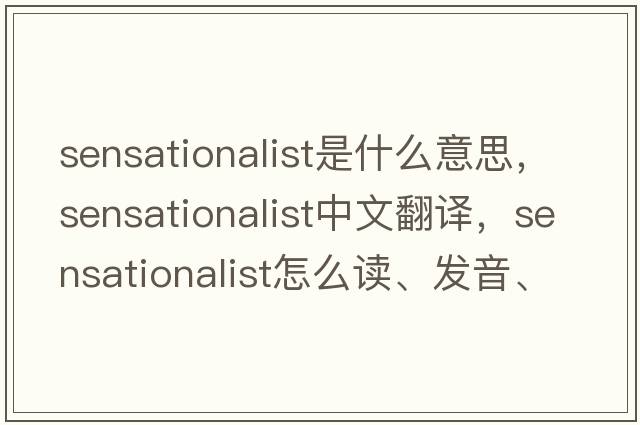 sensationalist是什么意思，sensationalist中文翻譯，sensationalist怎么讀、發(fā)音、用法及例句