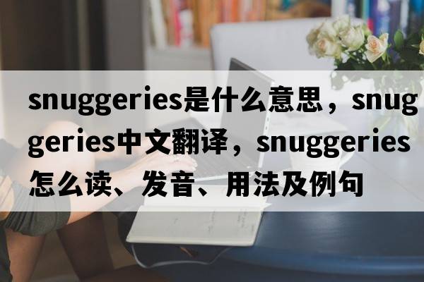 snuggeries是什么意思，snuggeries中文翻譯，snuggeries怎么讀、發(fā)音、用法及例句