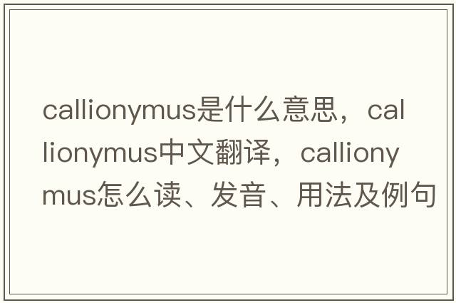 Callionymus是什么意思，Callionymus中文翻譯，Callionymus怎么讀、發(fā)音、用法及例句