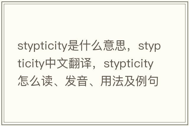 stypticity是什么意思，stypticity中文翻譯，stypticity怎么讀、發(fā)音、用法及例句