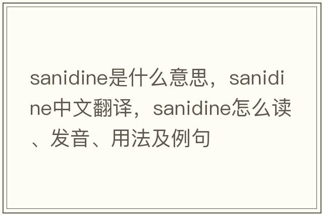 sanidine是什么意思，sanidine中文翻譯，sanidine怎么讀、發(fā)音、用法及例句