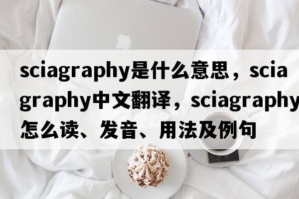 sciagraphy是什么意思，sciagraphy中文翻譯，sciagraphy怎么讀、發(fā)音、用法及例句