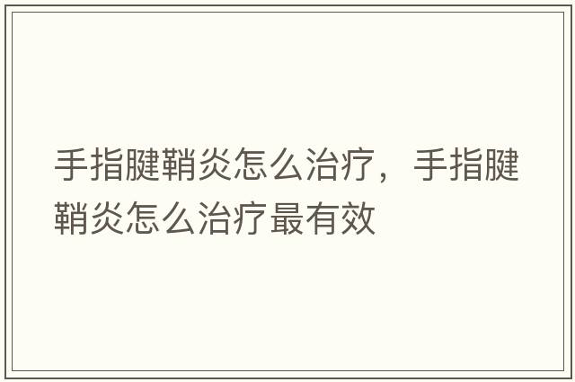 手指腱鞘炎怎么治療，手指腱鞘炎怎么治療最有效