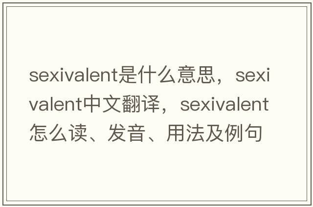 sexivalent是什么意思，sexivalent中文翻譯，sexivalent怎么讀、發(fā)音、用法及例句