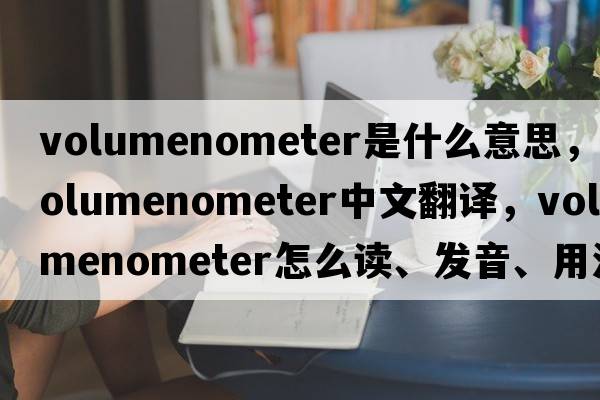 volumenometer是什么意思，volumenometer中文翻譯，volumenometer怎么讀、發(fā)音、用法及例句