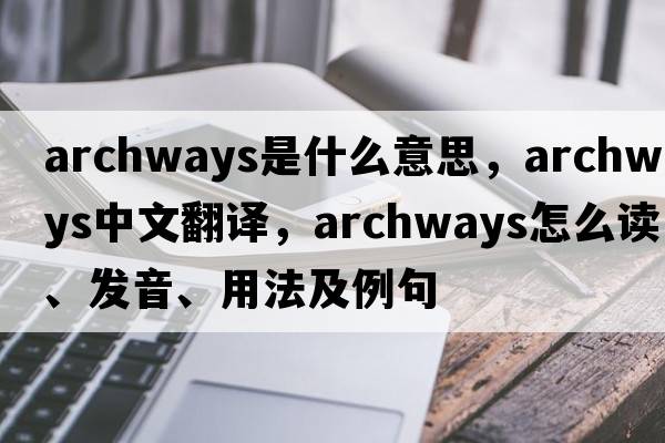 archways是什么意思，archways中文翻譯，archways怎么讀、發(fā)音、用法及例句