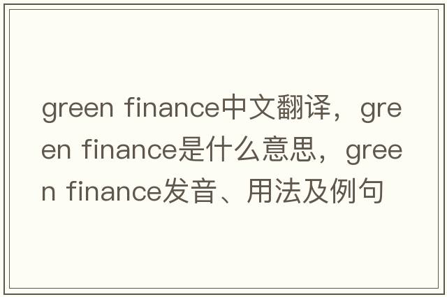 green finance中文翻譯，green finance是什么意思，green finance發(fā)音、用法及例句