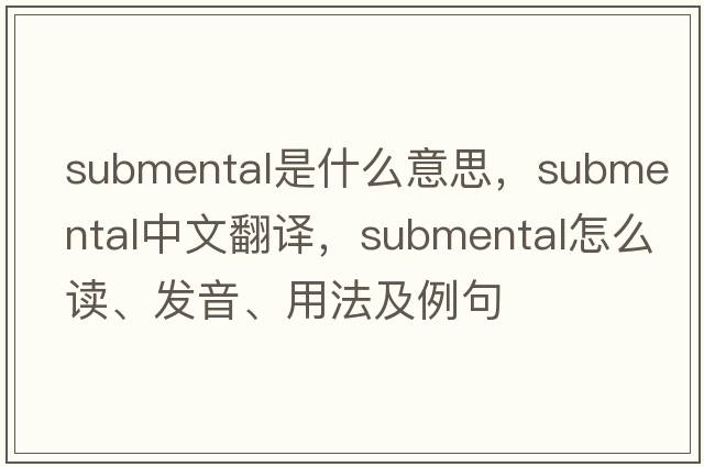 submental是什么意思，submental中文翻譯，submental怎么讀、發(fā)音、用法及例句
