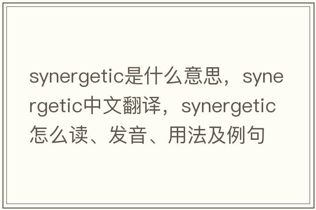 synergetic是什么意思，synergetic中文翻譯，synergetic怎么讀、發(fā)音、用法及例句
