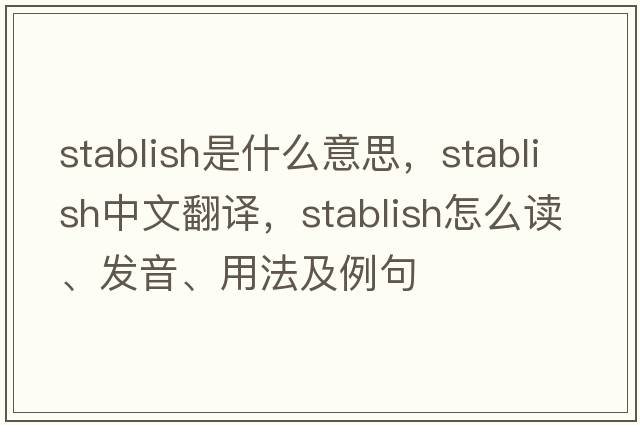 stablish是什么意思，stablish中文翻譯，stablish怎么讀、發(fā)音、用法及例句