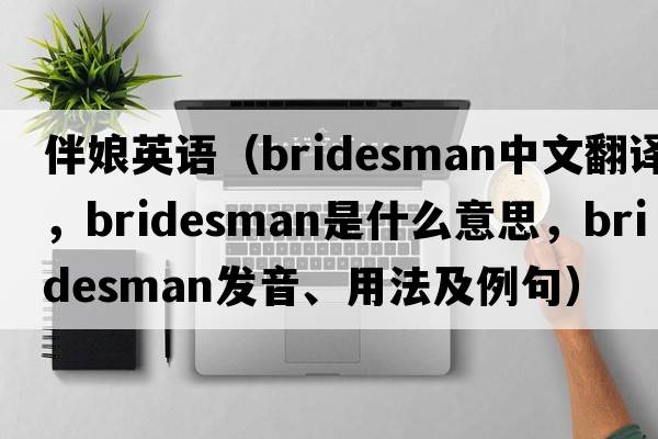 伴娘英語(yǔ)（bridesman中文翻譯，bridesman是什么意思，bridesman發(fā)音、用法及例句）