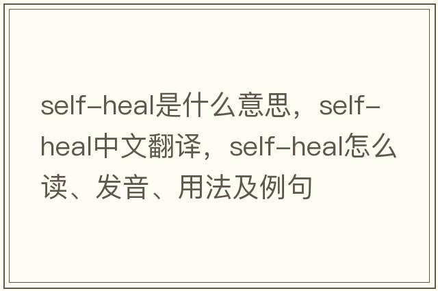 self-heal是什么意思，self-heal中文翻譯，self-heal怎么讀、發(fā)音、用法及例句