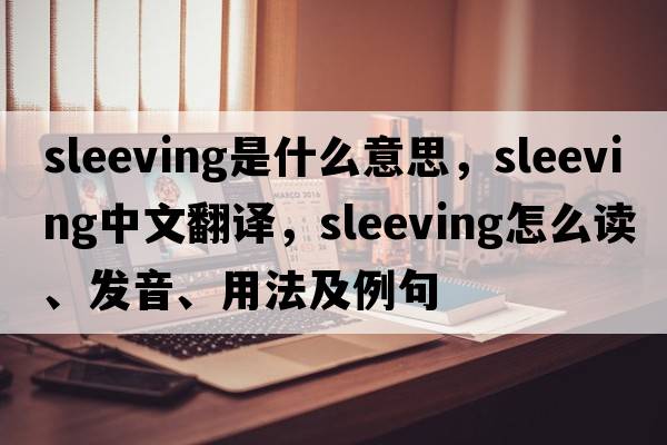 sleeving是什么意思，sleeving中文翻譯，sleeving怎么讀、發(fā)音、用法及例句