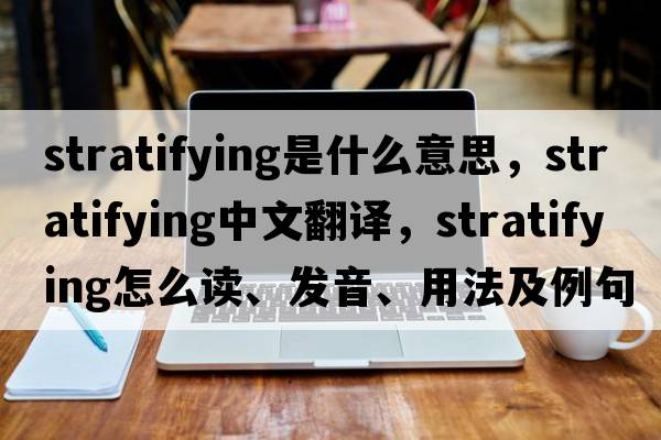 stratifying是什么意思，stratifying中文翻譯，stratifying怎么讀、發(fā)音、用法及例句