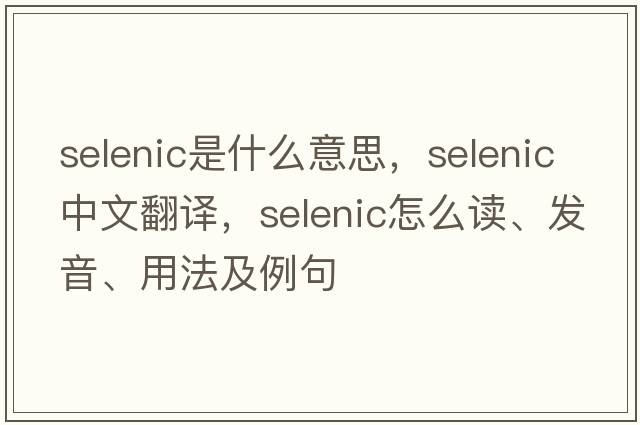 selenic是什么意思，selenic中文翻譯，selenic怎么讀、發(fā)音、用法及例句