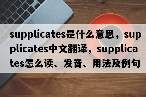 supplicates是什么意思，supplicates中文翻譯，supplicates怎么讀、發(fā)音、用法及例句