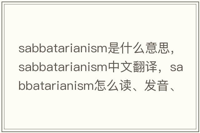 Sabbatarianism是什么意思，Sabbatarianism中文翻譯，Sabbatarianism怎么讀、發(fā)音、用法及例句