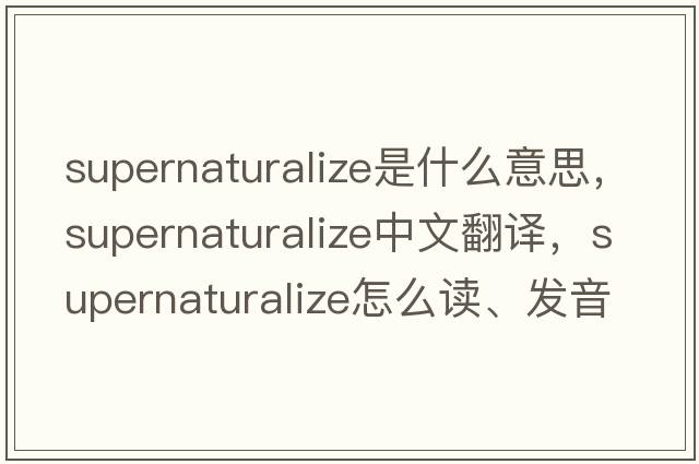 supernaturalize是什么意思，supernaturalize中文翻譯，supernaturalize怎么讀、發(fā)音、用法及例句