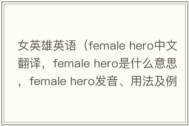 女英雄英語(yǔ)（female hero中文翻譯，female hero是什么意思，female hero發(fā)音、用法及例句）