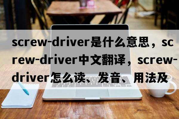 screw-driver是什么意思，screw-driver中文翻譯，screw-driver怎么讀、發(fā)音、用法及例句