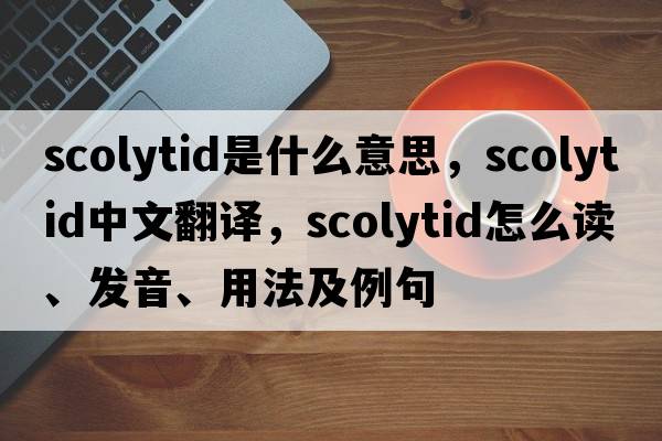 scolytid是什么意思，scolytid中文翻譯，scolytid怎么讀、發(fā)音、用法及例句