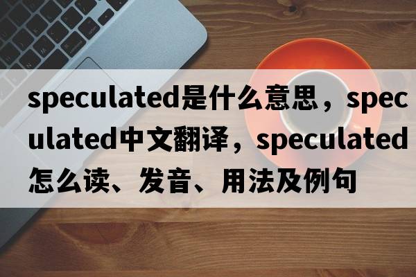 speculated是什么意思，speculated中文翻譯，speculated怎么讀、發(fā)音、用法及例句