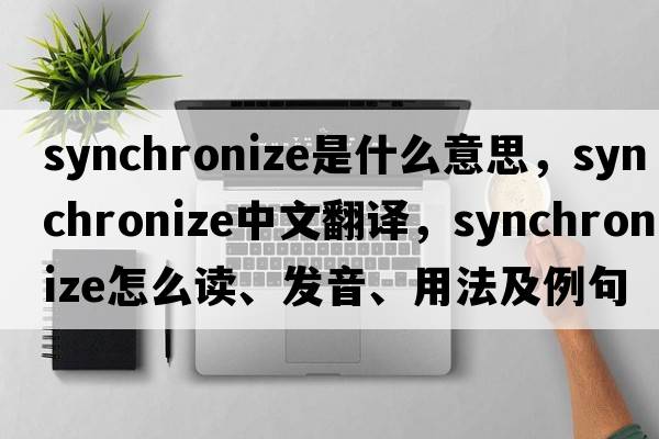 synchronize是什么意思，synchronize中文翻譯，synchronize怎么讀、發(fā)音、用法及例句