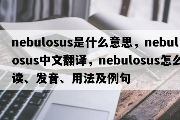 nebulosus是什么意思，nebulosus中文翻譯，nebulosus怎么讀、發(fā)音、用法及例句