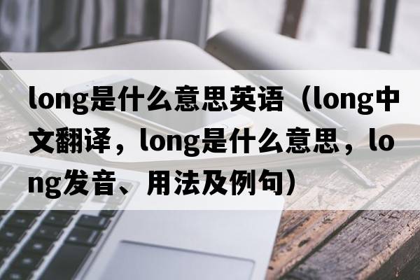 long是什么意思英語（long中文翻譯，long是什么意思，long發(fā)音、用法及例句）