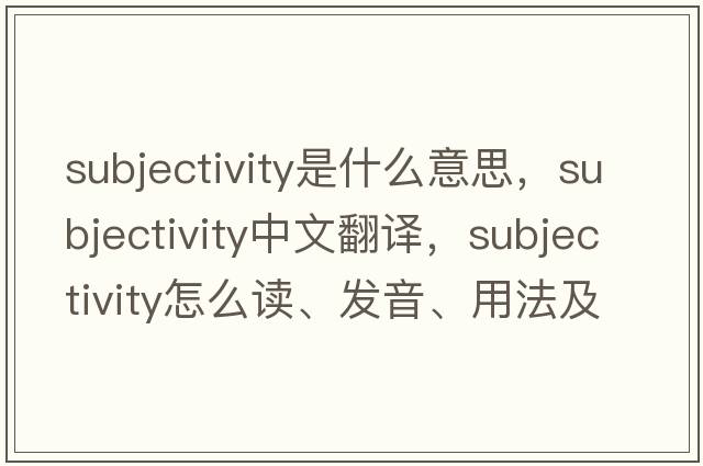 subjectivity是什么意思，subjectivity中文翻譯，subjectivity怎么讀、發(fā)音、用法及例句