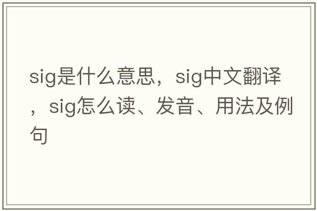 sig是什么意思，sig中文翻譯，sig怎么讀、發(fā)音、用法及例句