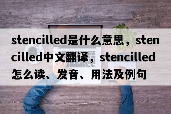 stencilled是什么意思，stencilled中文翻譯，stencilled怎么讀、發(fā)音、用法及例句