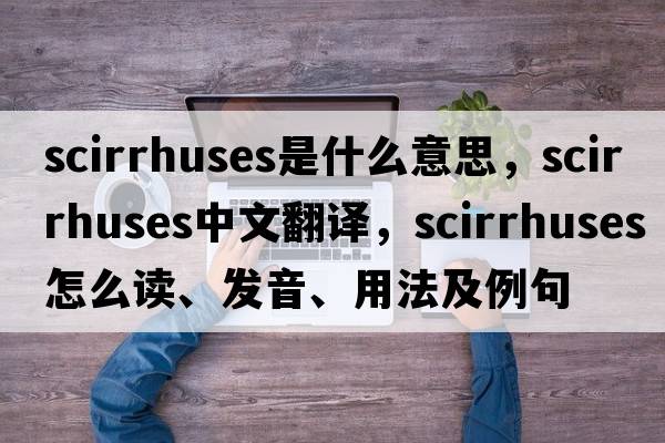 scirrhuses是什么意思，scirrhuses中文翻譯，scirrhuses怎么讀、發(fā)音、用法及例句