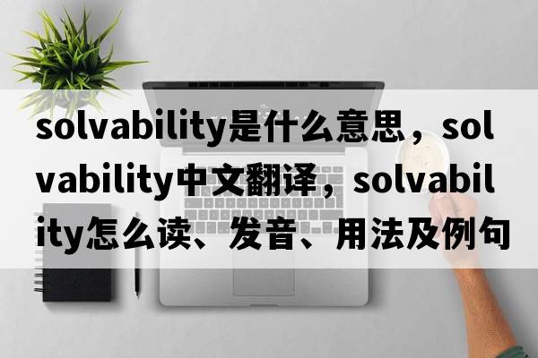 solvability是什么意思，solvability中文翻譯，solvability怎么讀、發(fā)音、用法及例句