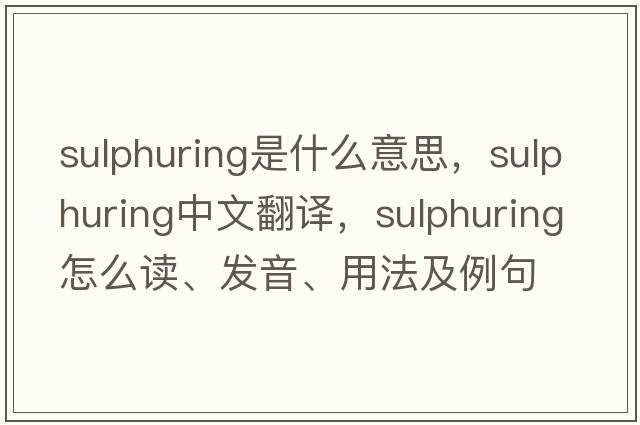 sulphuring是什么意思，sulphuring中文翻譯，sulphuring怎么讀、發(fā)音、用法及例句