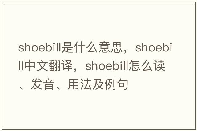 shoebill是什么意思，shoebill中文翻譯，shoebill怎么讀、發(fā)音、用法及例句