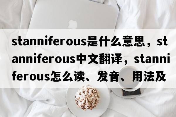 stanniferous是什么意思，stanniferous中文翻譯，stanniferous怎么讀、發(fā)音、用法及例句
