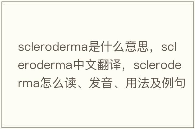 scleroderma是什么意思，scleroderma中文翻譯，scleroderma怎么讀、發(fā)音、用法及例句