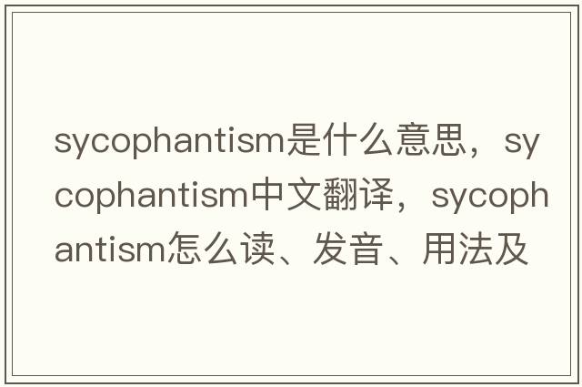 sycophantism是什么意思，sycophantism中文翻譯，sycophantism怎么讀、發(fā)音、用法及例句