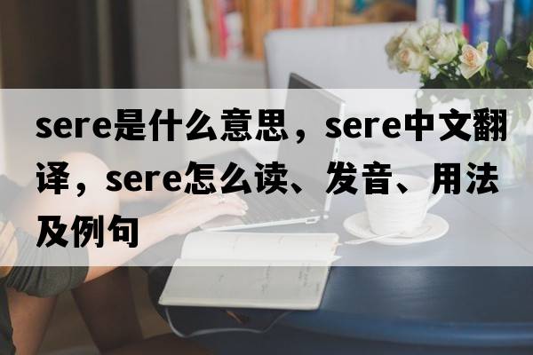 sere是什么意思，sere中文翻譯，sere怎么讀、發(fā)音、用法及例句