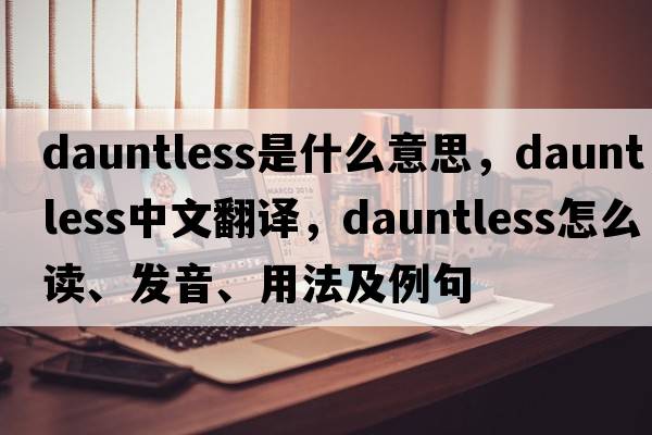 dauntless是什么意思，dauntless中文翻譯，dauntless怎么讀、發(fā)音、用法及例句
