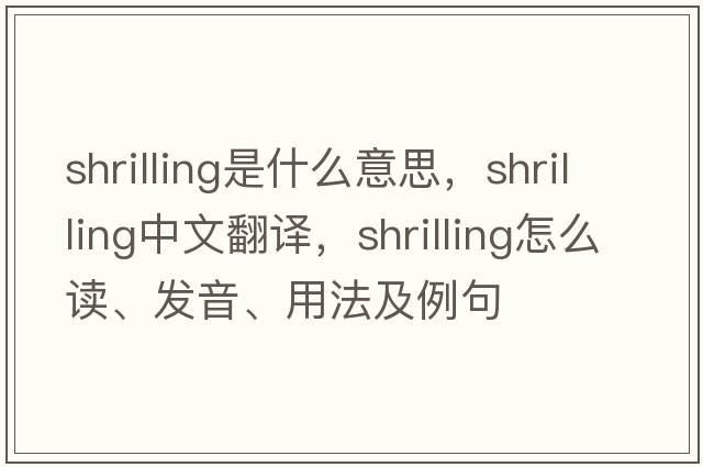 shrilling是什么意思，shrilling中文翻譯，shrilling怎么讀、發(fā)音、用法及例句