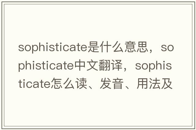 sophisticate是什么意思，sophisticate中文翻譯，sophisticate怎么讀、發(fā)音、用法及例句