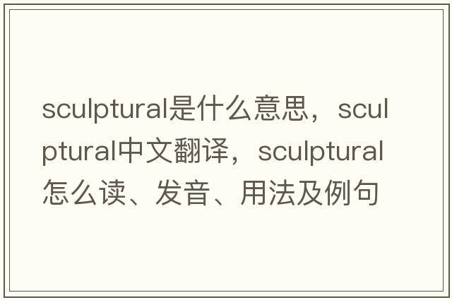 sculptural是什么意思，sculptural中文翻譯，sculptural怎么讀、發(fā)音、用法及例句