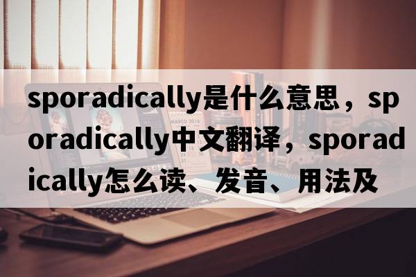 sporadically是什么意思，sporadically中文翻譯，sporadically怎么讀、發(fā)音、用法及例句
