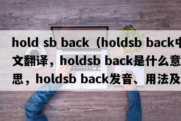hold sb back（holdsb back中文翻譯，holdsb back是什么意思，holdsb back發(fā)音、用法及例句）