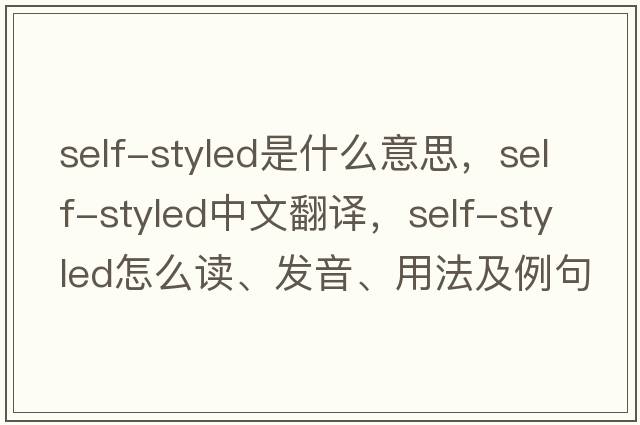 self-styled是什么意思，self-styled中文翻譯，self-styled怎么讀、發(fā)音、用法及例句