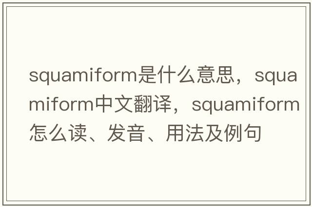 squamiform是什么意思，squamiform中文翻譯，squamiform怎么讀、發(fā)音、用法及例句