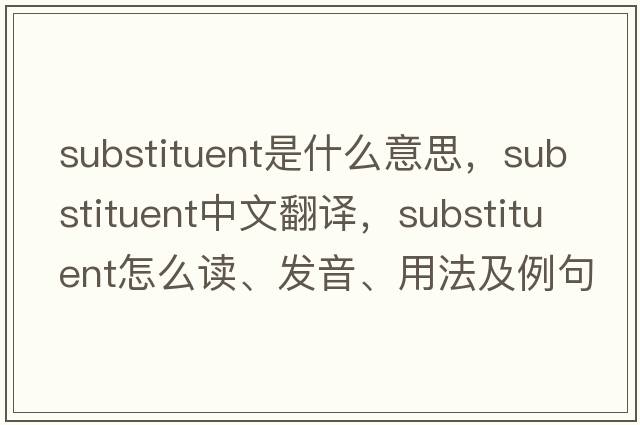 substituent是什么意思，substituent中文翻譯，substituent怎么讀、發(fā)音、用法及例句